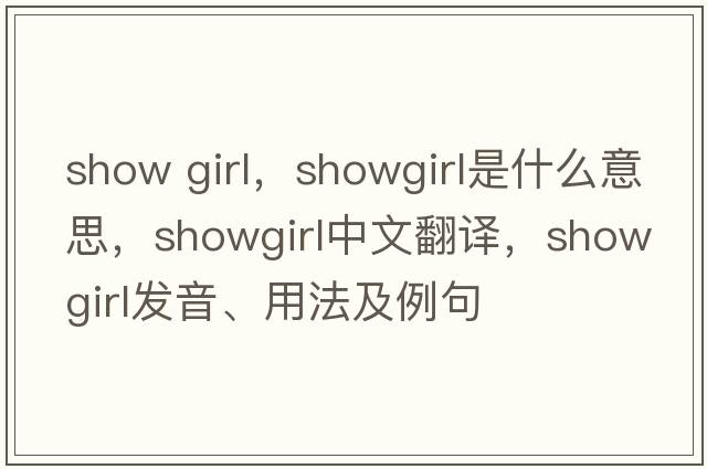 show girl，showgirl是什么意思，showgirl中文翻譯，showgirl發(fā)音、用法及例句