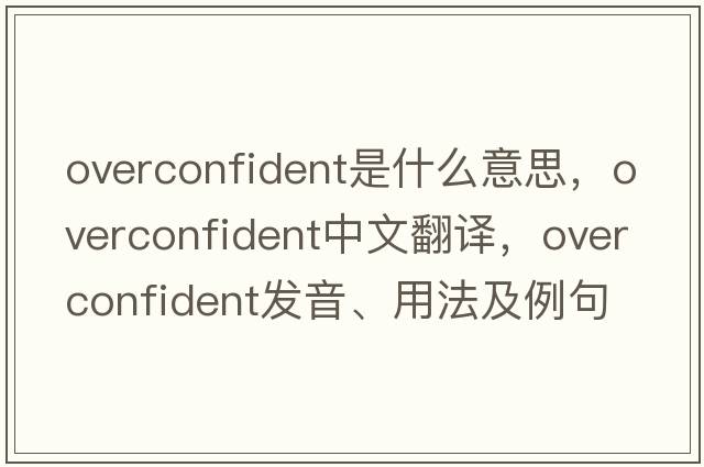 overconfident是什么意思，overconfident中文翻譯，overconfident發(fā)音、用法及例句