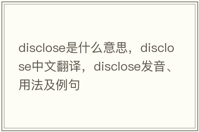 disclose是什么意思，disclose中文翻譯，disclose發(fā)音、用法及例句