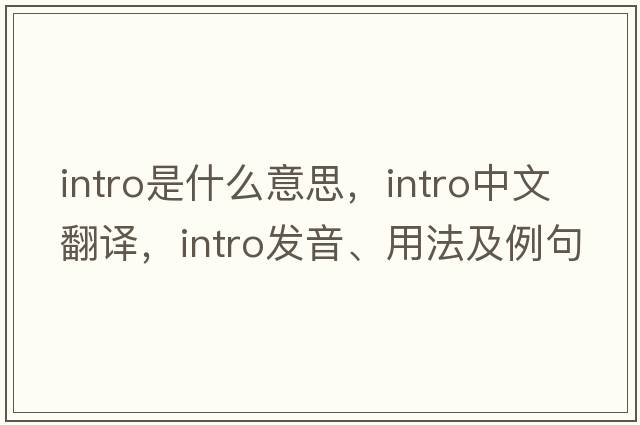 intro是什么意思，intro中文翻譯，intro發(fā)音、用法及例句