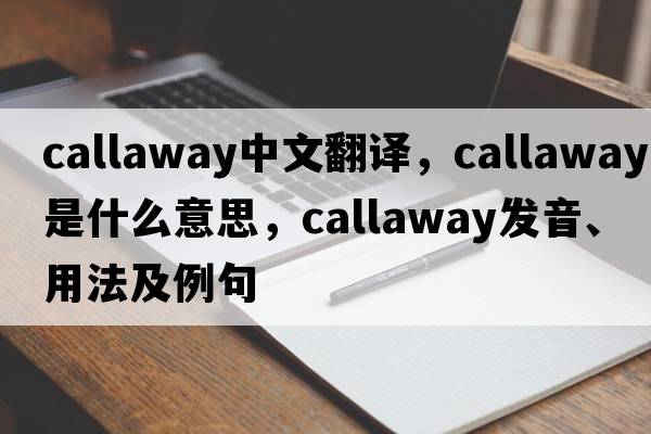 Callaway中文翻譯，Callaway是什么意思，Callaway發(fā)音、用法及例句