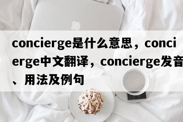 concierge是什么意思，concierge中文翻譯，concierge發(fā)音、用法及例句
