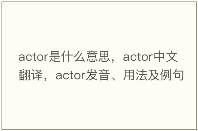 actor是什么意思，actor中文翻譯，actor發(fā)音、用法及例句