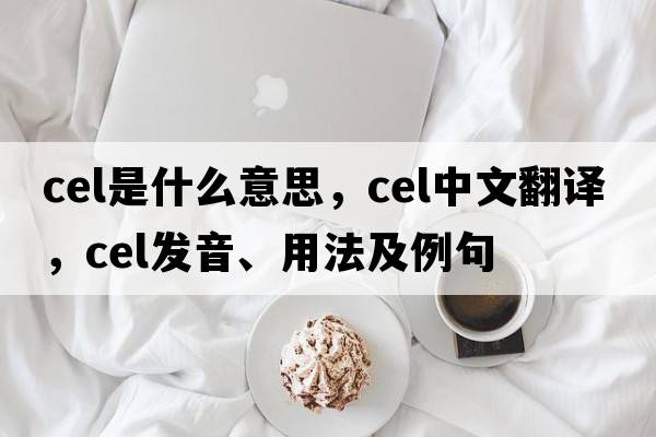 cel是什么意思，cel中文翻譯，cel發(fā)音、用法及例句