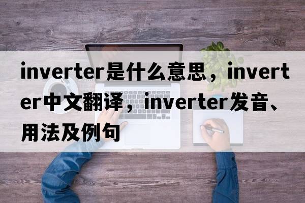 inverter是什么意思，inverter中文翻譯，inverter發(fā)音、用法及例句