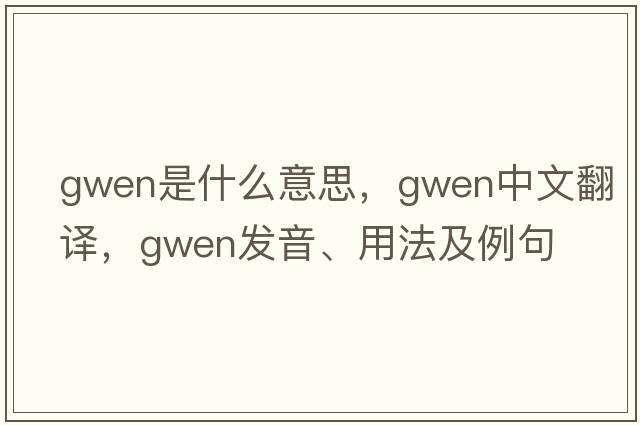 gwen是什么意思，gwen中文翻譯，gwen發(fā)音、用法及例句