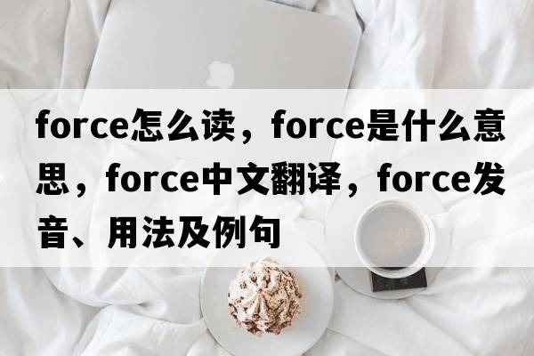 force怎么讀，force是什么意思，force中文翻譯，force發(fā)音、用法及例句