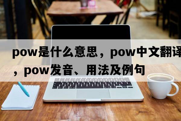 pow是什么意思，pow中文翻譯，pow發(fā)音、用法及例句
