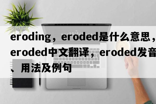 eroding，eroded是什么意思，eroded中文翻譯，eroded發(fā)音、用法及例句