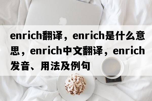 enrich翻譯，enrich是什么意思，enrich中文翻譯，enrich發(fā)音、用法及例句