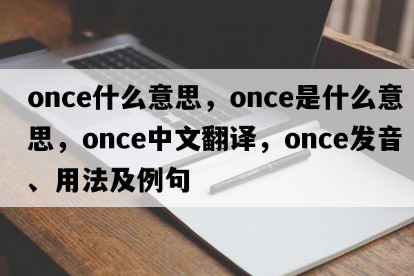 once什么意思，once是什么意思，once中文翻譯，once發(fā)音、用法及例句
