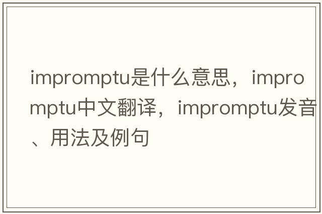 impromptu是什么意思，impromptu中文翻譯，impromptu發(fā)音、用法及例句