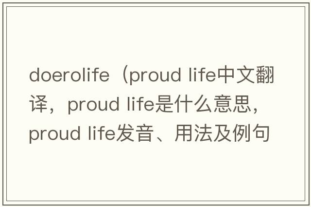 doerolife（proud life中文翻譯，proud life是什么意思，proud life發(fā)音、用法及例句）