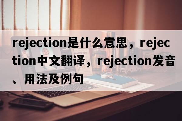 rejection是什么意思，rejection中文翻譯，rejection發(fā)音、用法及例句