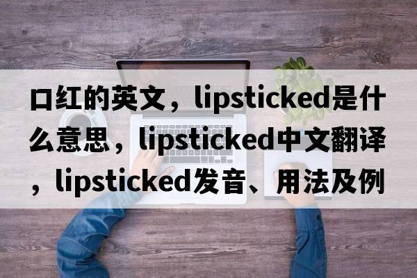 口紅的英文，lipsticked是什么意思，lipsticked中文翻譯，lipsticked發(fā)音、用法及例句