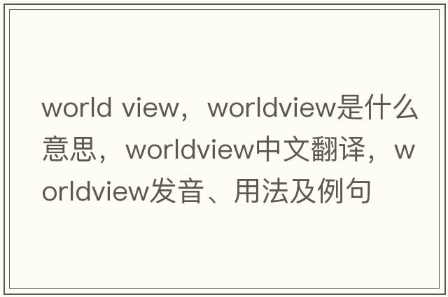 world view，worldview是什么意思，worldview中文翻譯，worldview發(fā)音、用法及例句