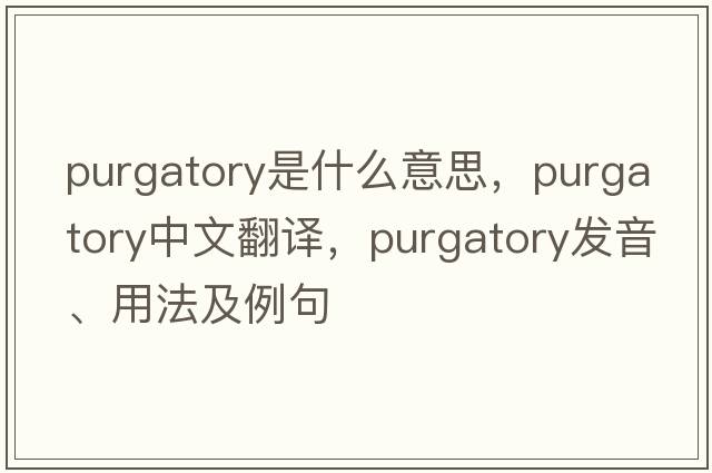 purgatory是什么意思，purgatory中文翻譯，purgatory發(fā)音、用法及例句