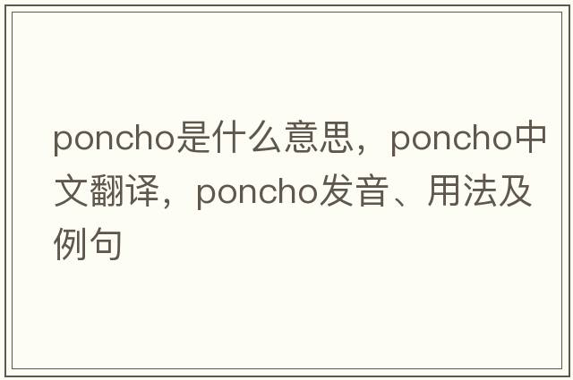 poncho是什么意思，poncho中文翻譯，poncho發(fā)音、用法及例句