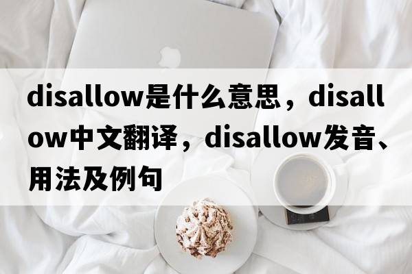 disallow是什么意思，disallow中文翻譯，disallow發(fā)音、用法及例句