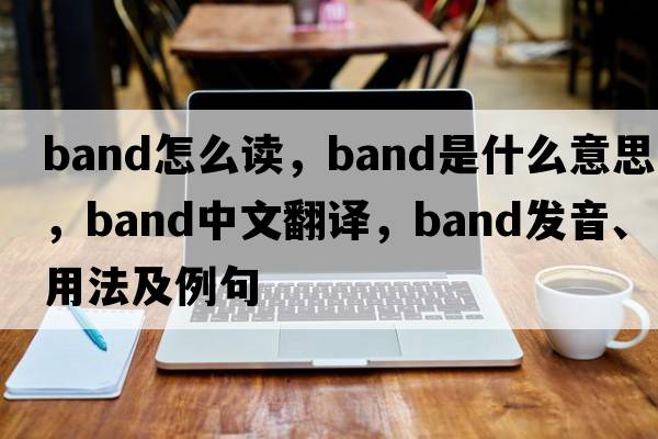 band怎么讀，band是什么意思，band中文翻譯，band發(fā)音、用法及例句