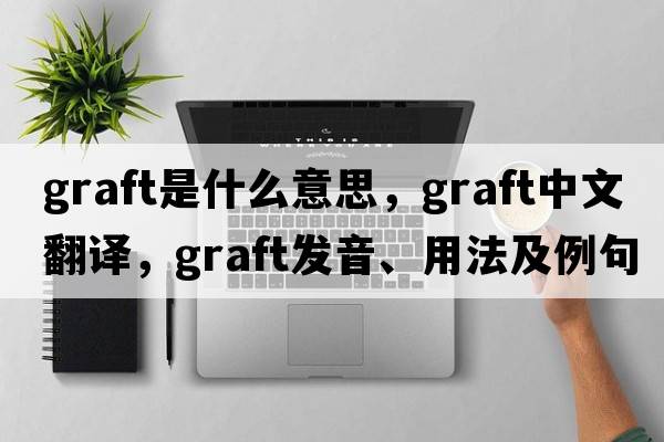 graft是什么意思，graft中文翻譯，graft發(fā)音、用法及例句