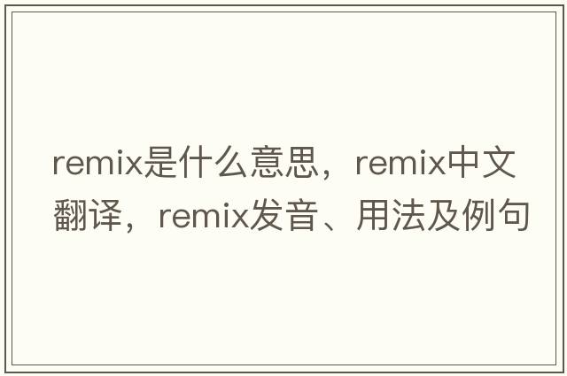 remix是什么意思，remix中文翻譯，remix發(fā)音、用法及例句