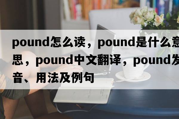 pound怎么讀，pound是什么意思，pound中文翻譯，pound發(fā)音、用法及例句