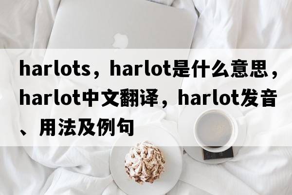 harlots，harlot是什么意思，harlot中文翻譯，harlot發(fā)音、用法及例句