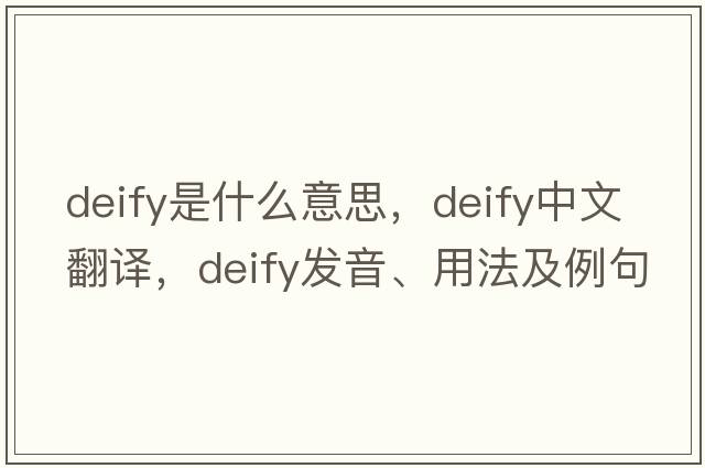 deify是什么意思，deify中文翻譯，deify發(fā)音、用法及例句