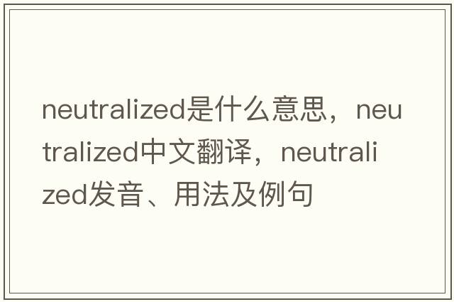 neutralized是什么意思，neutralized中文翻譯，neutralized發(fā)音、用法及例句