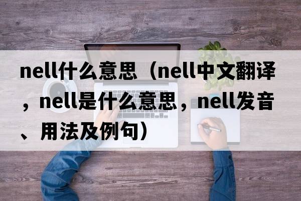 nell什么意思（NELL中文翻譯，NELL是什么意思，NELL發(fā)音、用法及例句）