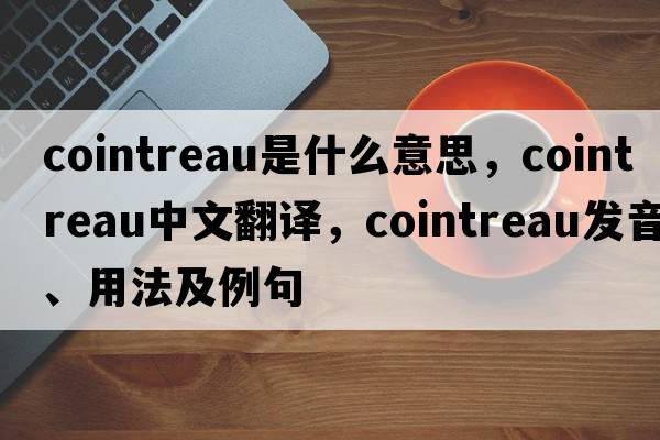 Cointreau是什么意思，Cointreau中文翻譯，Cointreau發(fā)音、用法及例句