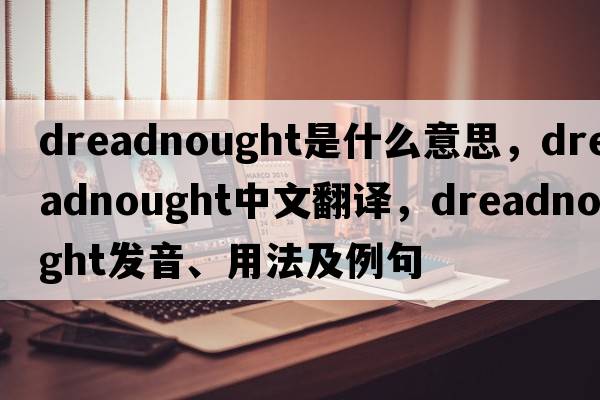 dreadnought是什么意思，dreadnought中文翻譯，dreadnought發(fā)音、用法及例句