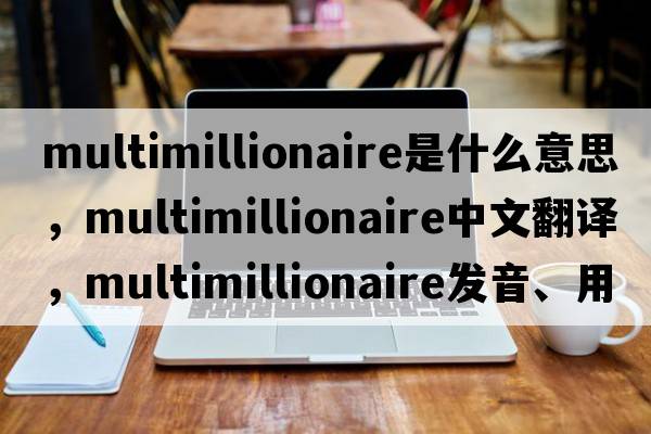 multimillionaire是什么意思，multimillionaire中文翻譯，multimillionaire發(fā)音、用法及例句