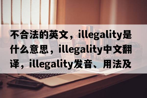 不合法的英文，illegality是什么意思，illegality中文翻譯，illegality發(fā)音、用法及例句
