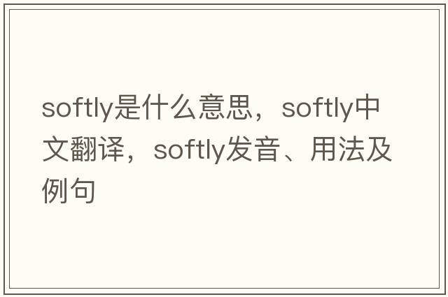 softly是什么意思，softly中文翻譯，softly發(fā)音、用法及例句