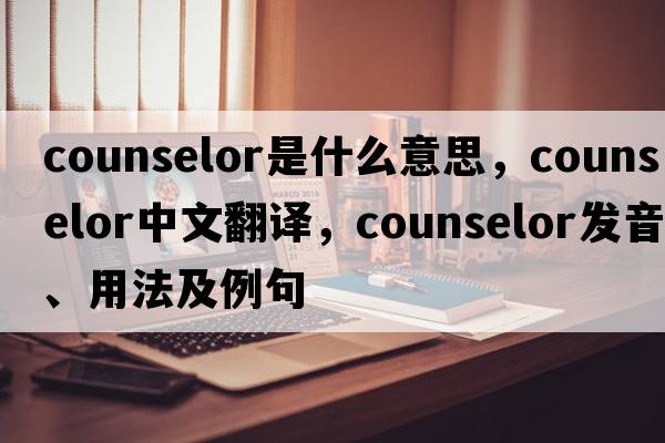 counselor是什么意思，counselor中文翻譯，counselor發(fā)音、用法及例句