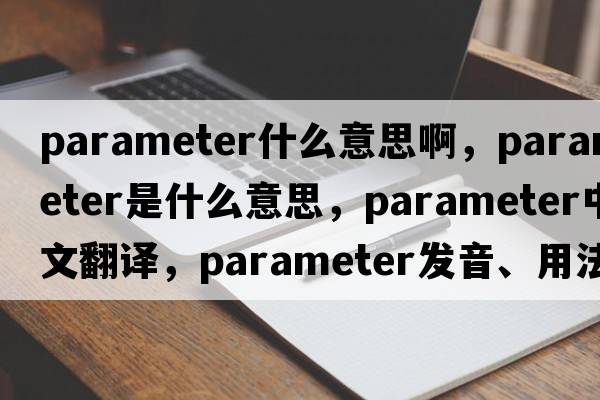 parameter什么意思啊，parameter是什么意思，parameter中文翻譯，parameter發(fā)音、用法及例句