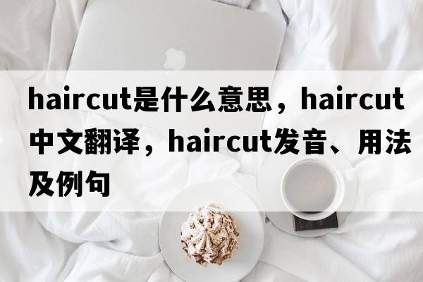 haircut是什么意思，haircut中文翻譯，haircut發(fā)音、用法及例句