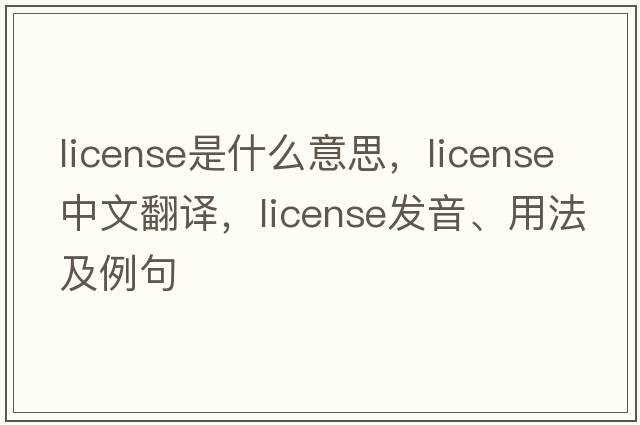 license是什么意思，license中文翻譯，license發(fā)音、用法及例句