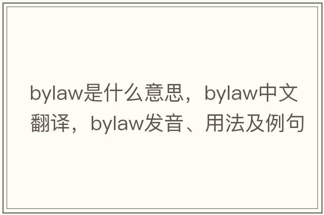 bylaw是什么意思，bylaw中文翻譯，bylaw發(fā)音、用法及例句