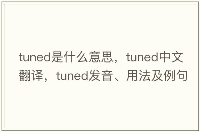 tuned是什么意思，tuned中文翻譯，tuned發(fā)音、用法及例句