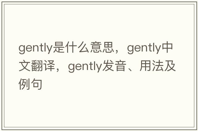 gently是什么意思，gently中文翻譯，gently發(fā)音、用法及例句