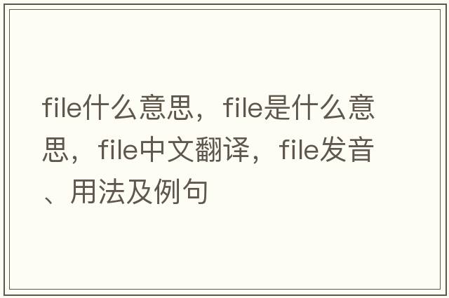 file什么意思，file是什么意思，file中文翻譯，file發(fā)音、用法及例句