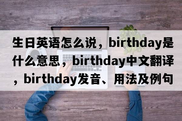 生日英語怎么說，birthday是什么意思，birthday中文翻譯，birthday發(fā)音、用法及例句