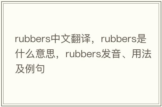 rubbers中文翻譯，rubbers是什么意思，rubbers發(fā)音、用法及例句