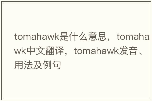 tomahawk是什么意思，tomahawk中文翻譯，tomahawk發(fā)音、用法及例句