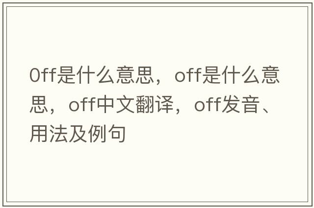 0ff是什么意思，off是什么意思，off中文翻譯，off發(fā)音、用法及例句