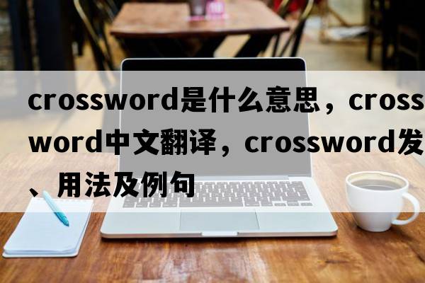crossword是什么意思，crossword中文翻譯，crossword發(fā)音、用法及例句
