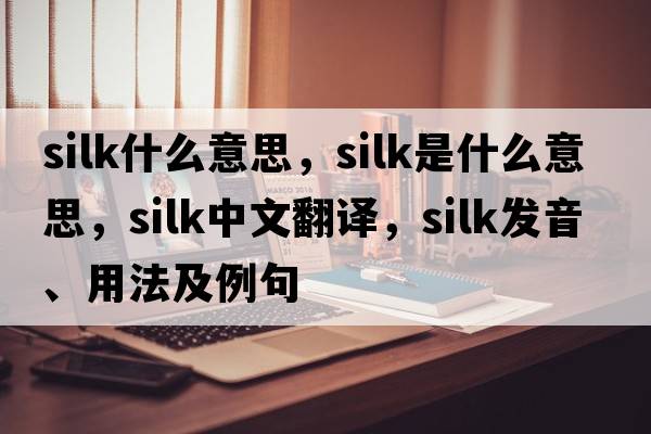 silk什么意思，silk是什么意思，silk中文翻譯，silk發(fā)音、用法及例句